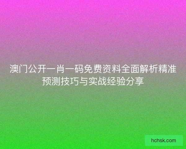澳门公开一肖一码免费资料全面解析精准预测技巧与实战经验分享