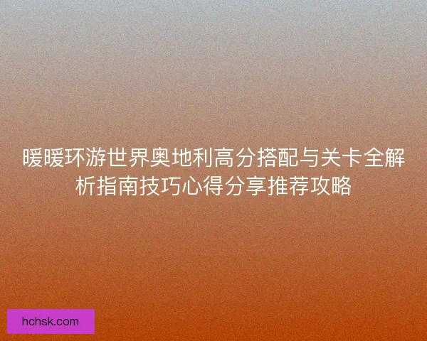 暖暖环游世界奥地利高分搭配与关卡全解析指南技巧心得分享推荐攻略