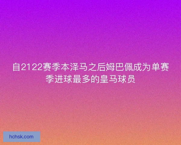 自2122赛季本泽马之后姆巴佩成为单赛季进球最多的皇马球员